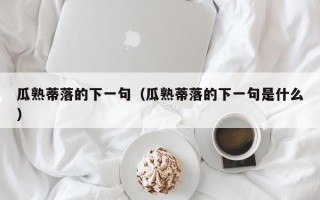 瓜熟蒂落的下一句（瓜熟蒂落的下一句是什么）