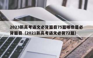 2023新高考语文必背篇目75篇哪些是必背篇目（2021新高考语文必背72篇）