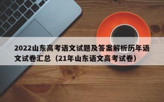 2022山东高考语文试题及答案解析历年语文试卷汇总（21年山东语文高考试卷）