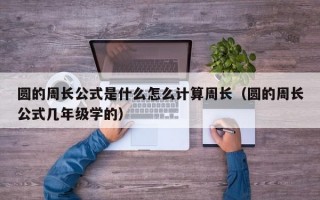 圆的周长公式是什么怎么计算周长（圆的周长公式几年级学的）