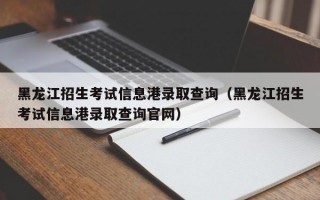 黑龙江招生考试信息港录取查询（黑龙江招生考试信息港录取查询官网）