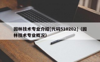 园林技术专业介绍[代码510202]（园林技术专业概况）