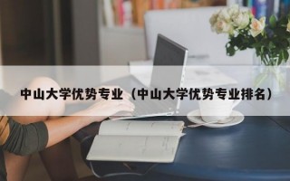 中山大学优势专业（中山大学优势专业排名）