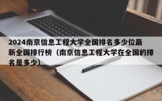 2024南京信息工程大学全国排名多少位最新全国排行榜（南京信息工程大学在全国的排名是多少）