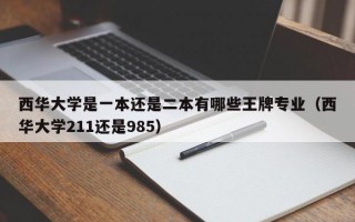 西华大学是一本还是二本有哪些王牌专业（西华大学211还是985）