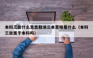 本科三批什么意思取消三本意味着什么（本科三批属于本科吗）