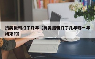 抗美援朝打了几年（抗美援朝打了几年哪一年结束的）