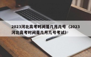 2023河北高考时间是几月几号（2023河北高考时间是几月几号考试）