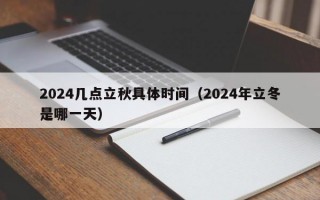 2024几点立秋具体时间（2024年立冬是哪一天）