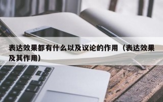 表达效果都有什么以及议论的作用（表达效果及其作用）