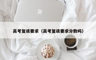 高考复读要求（高考复读要求分数吗）