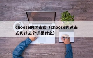 choose的过去式（choose的过去式和过去分词是什么）