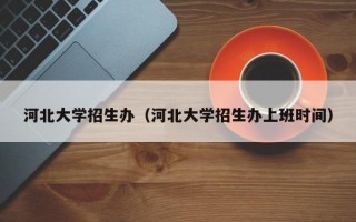 河北大学招生办（河北大学招生办上班时间）