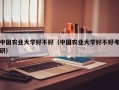 中国农业大学好不好（中国农业大学好不好考研）