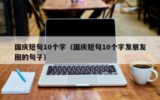 国庆短句10个字（国庆短句10个字发朋友圈的句子）