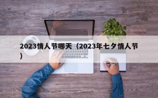 2023情人节哪天（2023年七夕情人节）