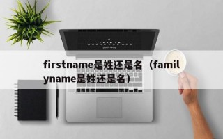 firstname是姓还是名（familyname是姓还是名）