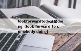 lookforwardtodo还是doing（look forward to somebody doing）