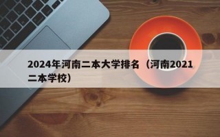 2024年河南二本大学排名（河南2021二本学校）