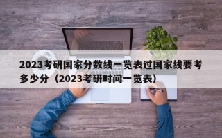 2023考研国家分数线一览表过国家线要考多少分（2023考研时间一览表）