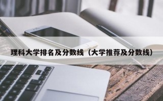 理科大学排名及分数线（大学推荐及分数线）