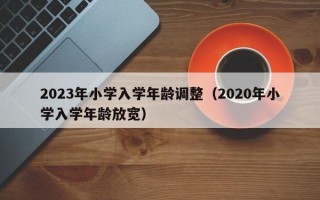 2023年小学入学年龄调整（2020年小学入学年龄放宽）