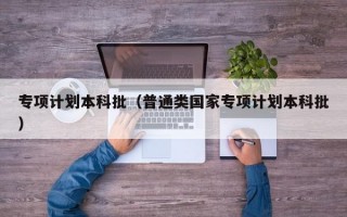 专项计划本科批（普通类国家专项计划本科批）