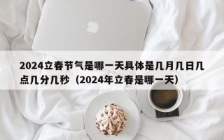 2024立春节气是哪一天具体是几月几日几点几分几秒（2024年立春是哪一天）