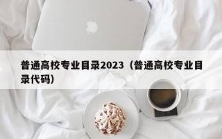 普通高校专业目录2023（普通高校专业目录代码）