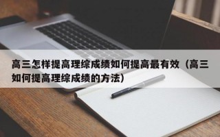 高三怎样提高理综成绩如何提高最有效（高三如何提高理综成绩的方法）