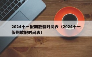 2024十一假期放假时间表（2024十一假期放假时间表）