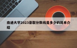 南通大学2023录取分数线是多少的简单介绍