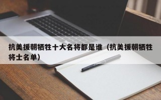 抗美援朝牺牲十大名将都是谁（抗美援朝牺牲将士名单）