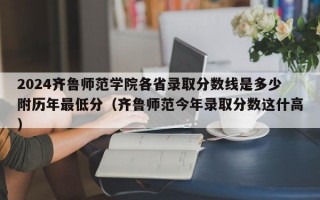 2024齐鲁师范学院各省录取分数线是多少附历年最低分（齐鲁师范今年录取分数这什高）