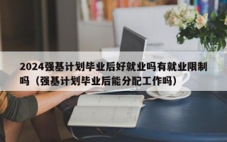 2024强基计划毕业后好就业吗有就业限制吗（强基计划毕业后能分配工作吗）