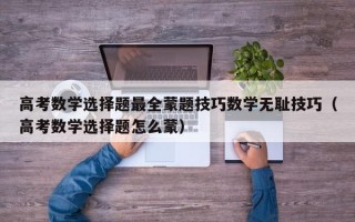 高考数学选择题最全蒙题技巧数学无耻技巧（高考数学选择题怎么蒙）