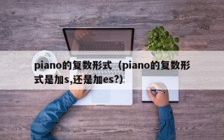 piano的复数形式（piano的复数形式是加s,还是加es?）