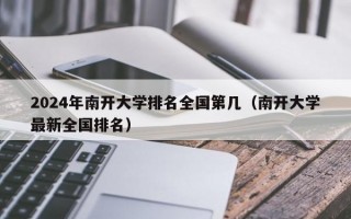 2024年南开大学排名全国第几（南开大学最新全国排名）