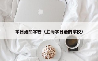 学日语的学校（上海学日语的学校）