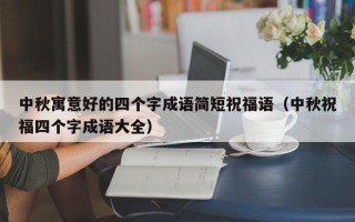 中秋寓意好的四个字成语简短祝福语（中秋祝福四个字成语大全）