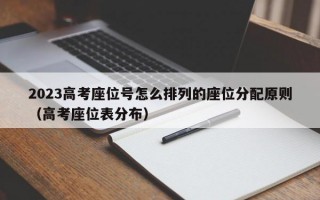 2023高考座位号怎么排列的座位分配原则（高考座位表分布）