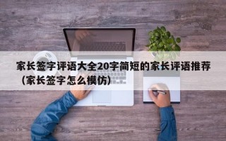 家长签字评语大全20字简短的家长评语推荐（家长签字怎么模仿）