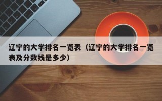 辽宁的大学排名一览表（辽宁的大学排名一览表及分数线是多少）