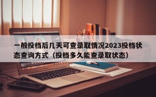 一般投档后几天可查录取情况2023投档状态查询方式（投档多久能查录取状态）