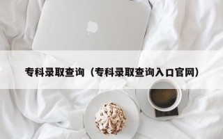 专科录取查询（专科录取查询入口官网）