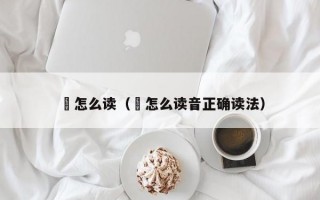 赟怎么读（赟怎么读音正确读法）