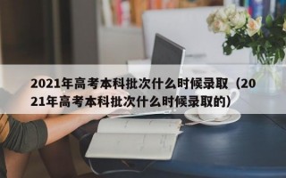 2021年高考本科批次什么时候录取（2021年高考本科批次什么时候录取的）