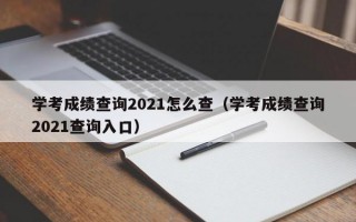 学考成绩查询2021怎么查（学考成绩查询2021查询入口）