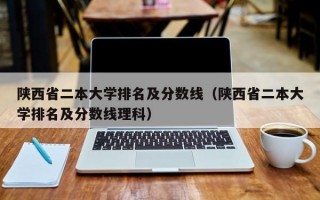 陕西省二本大学排名及分数线（陕西省二本大学排名及分数线理科）