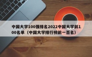 中国大学100强排名2022中国大学前100名单（中国大学排行榜前一百名）